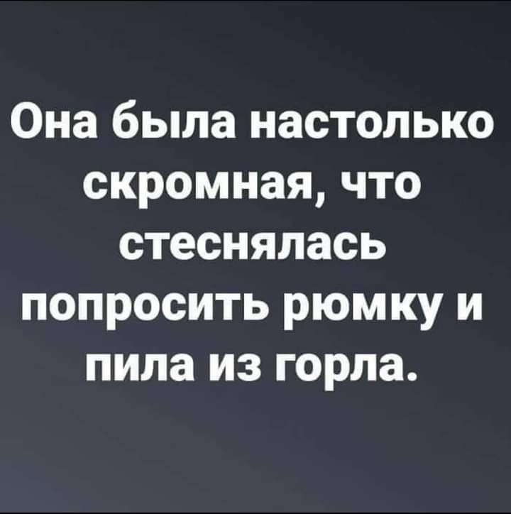 Она была настолько скромная что стеснялась попросить рюмку и пила из горла