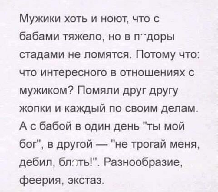 Мужики хоть и ноют что с бабами тяжело но в птдоры стадами не ломятся Потому что что интересного в отношениях с мужиком Помяпи дРУг другу жопки и каждый по своим делам А с бабой в один день ты мой бог в другой не трогай меня дебил бппть Разнообразие феерия экстаз