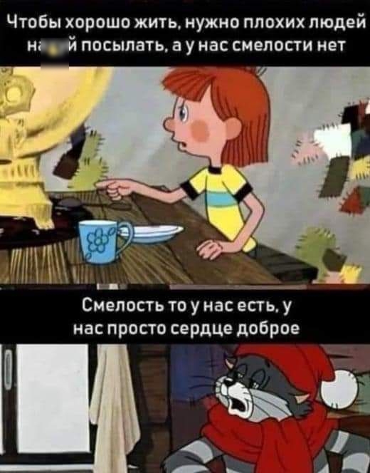 Чтобы хорошо жить нужно плохих людей иной посыпать а у нас смелости нет к _ Смелость то у нас есть у нас просто сердце доброе