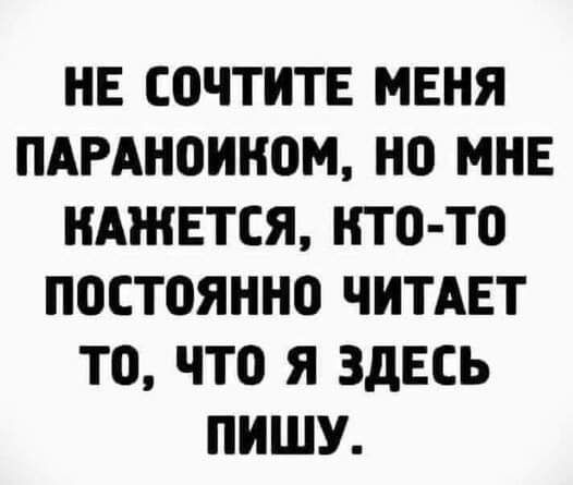 НЕ СОЧТНТЕ МЕНЯ ПАРАНОИНОМ НО МНЕ НАЖЕТСЯ НТО ТО ПОСТОЯННО ЧИТАЕТ ТО ЧТО Я ЗДЕСЬ ПИШУ