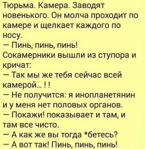 Тюрьма Камера Заводят новенького Он молча проходит по камере и щелкает каждого по носу Пинь пинь пинь Сокамерники вышли из ступора и кричат Так мы же тебя сейчас всей камерой Не получится я инопланетянин и у меня нет половых органов Покажи показывает и там и там все чисто А как же вы тогда бетесь А вот так Пинь пинь пинь