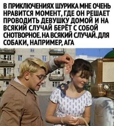 В ПРИКЛЮЧЕНИЯХ ШУРИКА МЮ ОЧЕНЬ НРАВИТСЯ МОМЕНТ ГДЕ ОН РЕШАЕТ ПРОВОЁИТЬ дЕЕУШКУ дОМОЙ и НА ВСЯКИ СЛУЧАИ БЕРЕТ С ОБОИ НАВСЯКИЙ ШЧАЙДЛЯ СОБАКИ НАПРИМЕР АГА _ _ _
