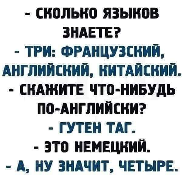 СИОЛЫЮ ЯЗЫКОВ ЗНАЕТЕ ТРИ ФРАНЦУЗСНИИ АНГЛИЙСКИЙ ИИТАИСНИИ СКАЖИТЕ ЧТО НИБУДЬ ПО АНГЛИИСИИ ГУТЕН ТАГ ЭТО НЕМЕЦКИЙ А НУ ЗНАЧИТ ЧЕТЫРЕ