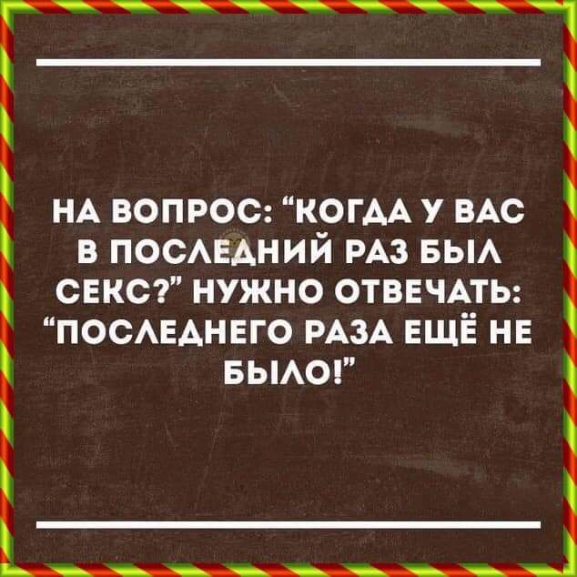 НА ВОПРОС КОГАА у ВАС в ПОСАЕАНИЙ РАЗ 5ы сакс нужно ОТВЕЧАТЬ поснднвго РАЗА ЕЩЁ нв вьмог
