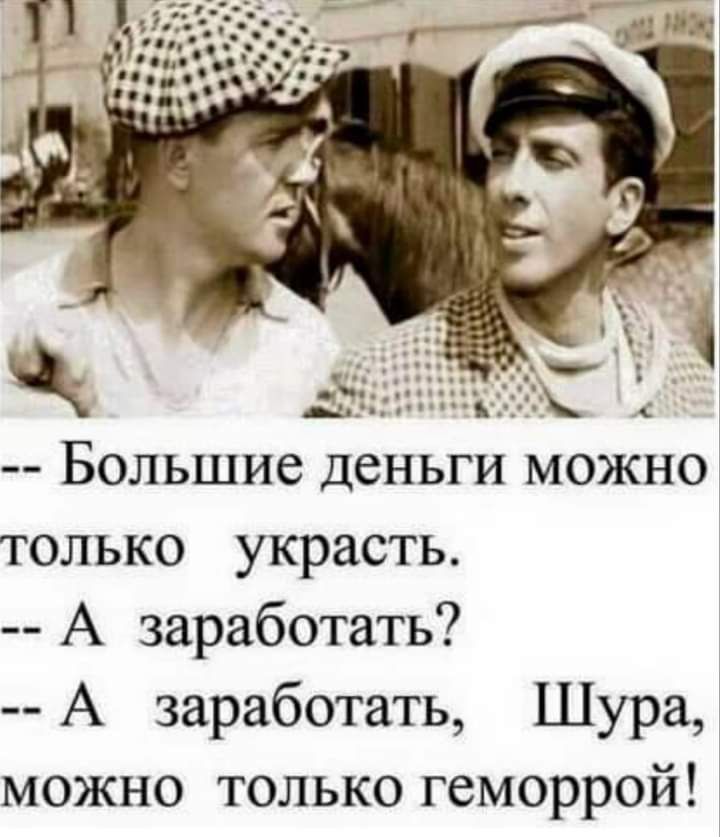 Большие деньги можно только украсть А заработать А заработать Шура можно только геморрой