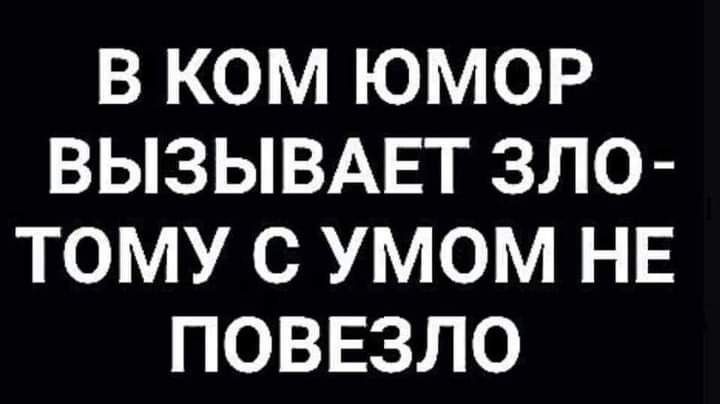 В КОМ ЮМОР ВЫЗЫВАЕТ ЗЛО ТОМУ С УМОМ НЕ ПОВЕЗЛО