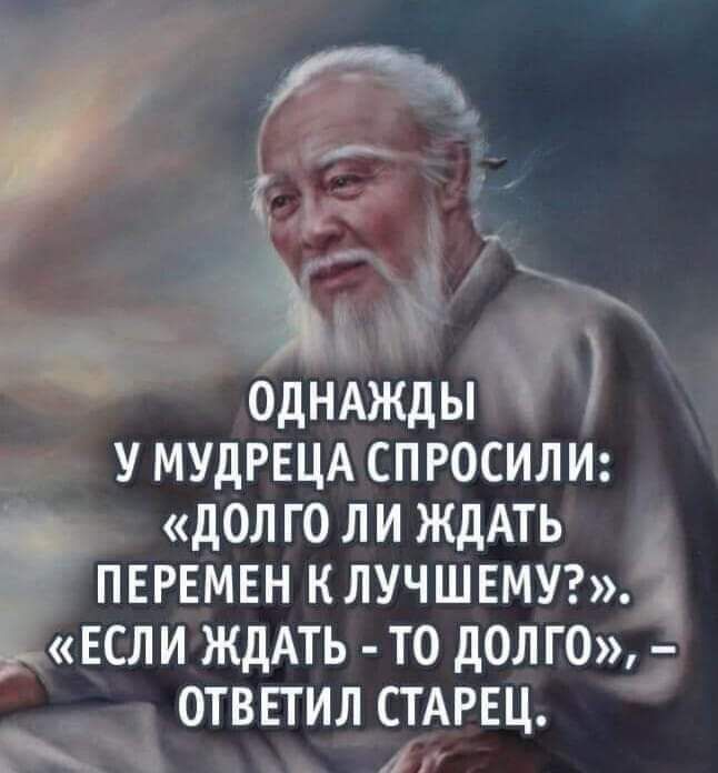 ОДНАЖДЫ у МУдРЕЦА спюсили долго ли ждАть ПЕРЕМЕН клучшшуг Если ждАть то дол гс отвпил СТАРЕЦ
