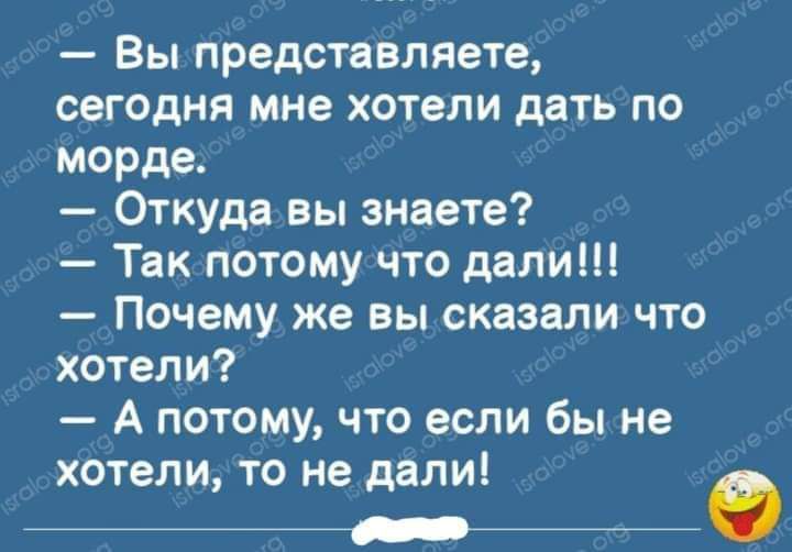 Вы представляете сегодня мне хотели дать по морде Откуда вы знаете Так потому что дали Почему же вы сказали что хотели А потому что если бы не хотели то не дали