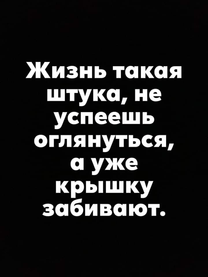 Жизнь такая штука не успеешь оглянуться уже крышку забивают
