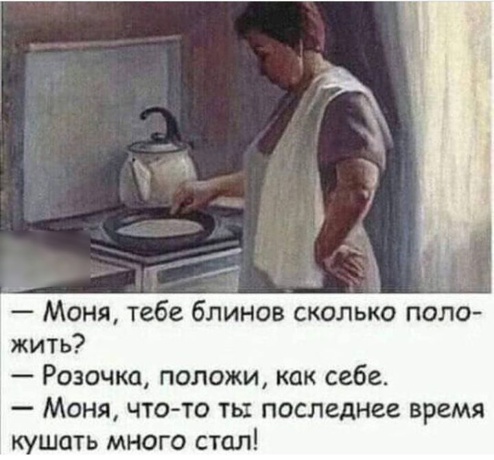 Моня тебе блинов сколько поло жить Розочка положи как себе Моня чтото ть последнее время кушать много стол