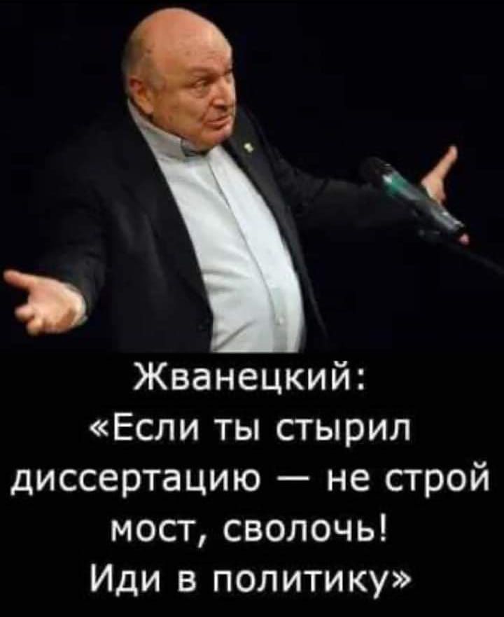 Ъ Жванецкий Если ты стырил диссертацию не строй мост сволочь Иди в политику
