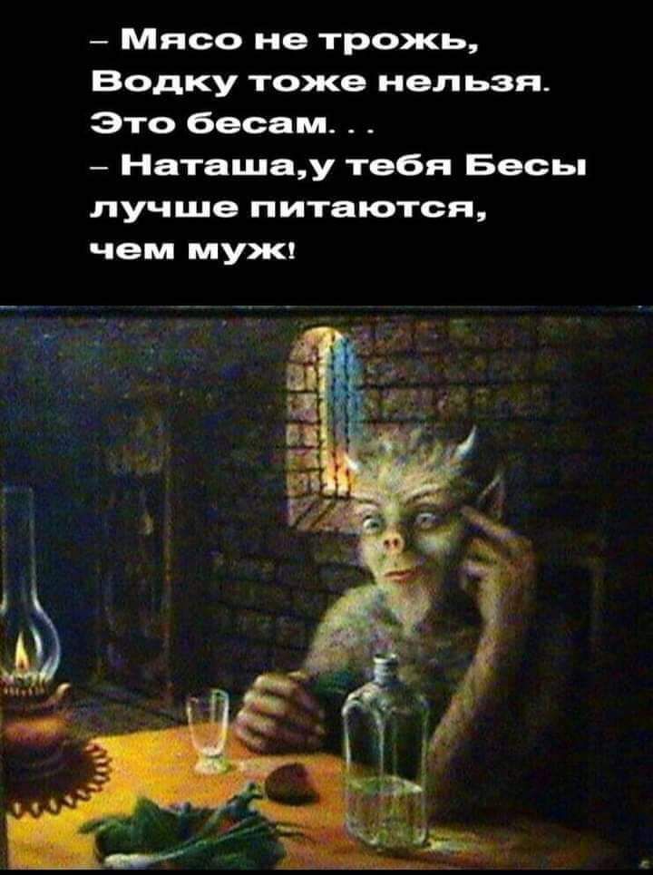 Мясо не трожь Водку тоже нельзя Это бесам Наташау тебя Бесьп лучше питаются чем мужк
