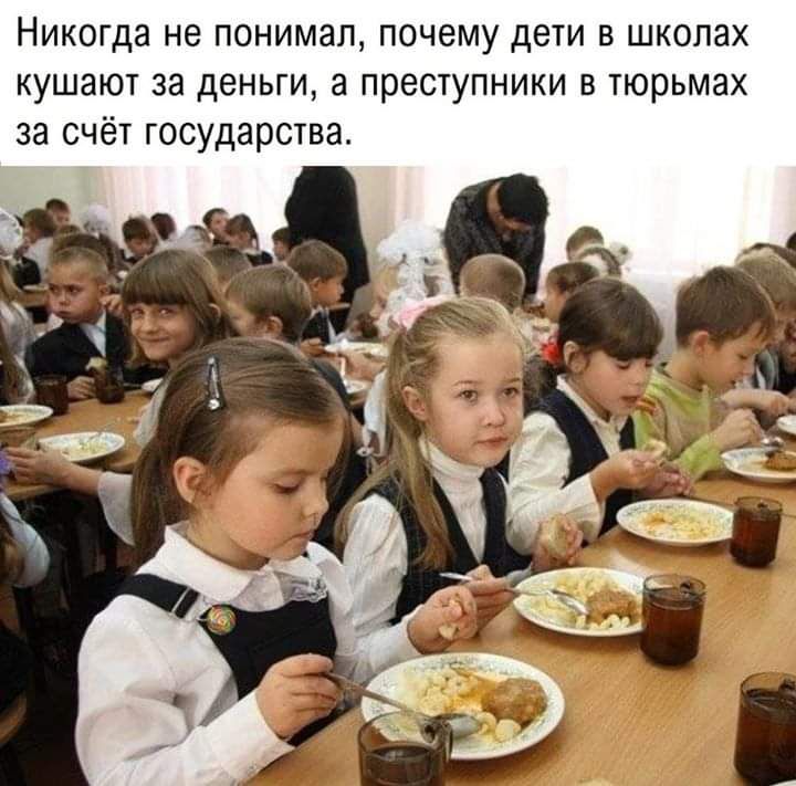 Никогда не понимал почему дети в школах кушают за деньги а преступники в тюрьмах за счёт государства