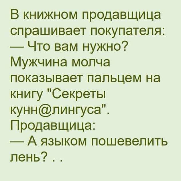 В книжном продавщица спрашивает покупателя Что вам нужно Мужчина молча показывает пальцем на книгу Секреты куннлингуса Продавщица А языком пошевелить лень