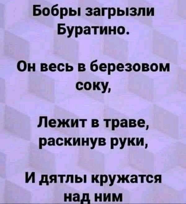 Бобры загрызли Буратино Он весь в березовом соку Лежит в траве раскинув руки И дятлы кружатся над ним