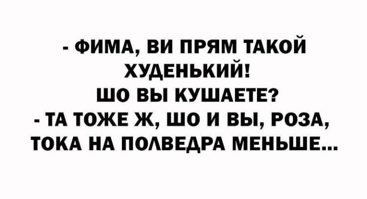 ФИМА ви прям тАкой худЕнький шо вы КУШАЕТЕ ТА тожв ж шо и вы РОЗА токд НА ПОАВЕАРА меньше