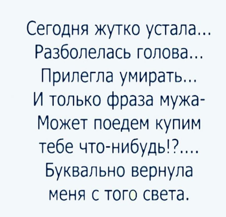 Сегодня жутко устала Разболелась голова Припегпа умирать И только фраза мужа Может поедем купим тебе что нибудь Буквально вернула меня с того света