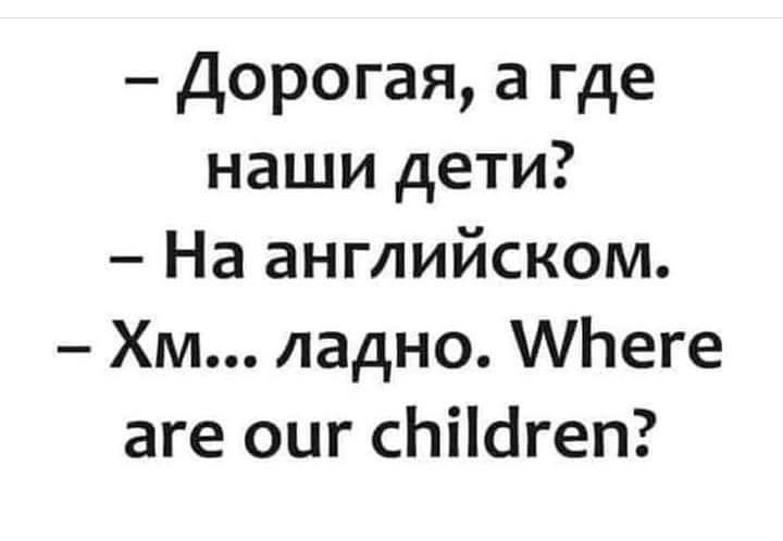 Дорогая а где наши дети На английском Хм ладно АЬеге аге оиг сЬіЩгеп