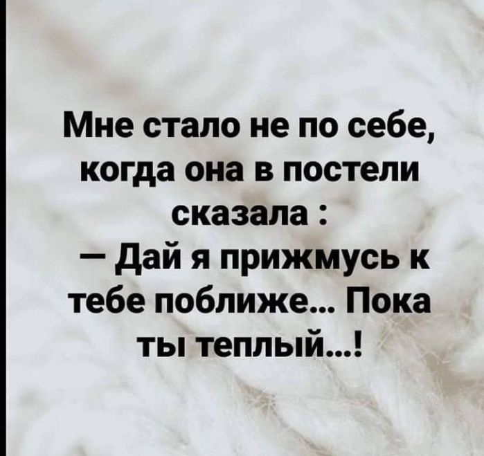 Мне стало не по себе когда она в постели сказала дай я прижмусь к тебе поближе Пока ты теплый
