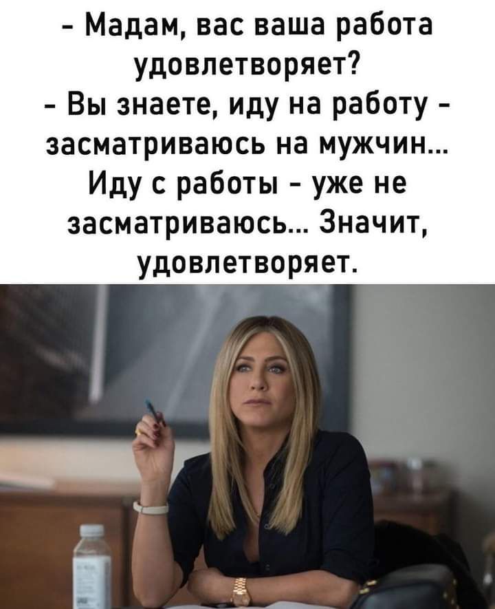 Мадам вас ваша работа удовлетворяет Вы знаете Иду на работу засматриваюсь на мужчин Иду с работы уже не засматриваюсь Значит удовлетворяет