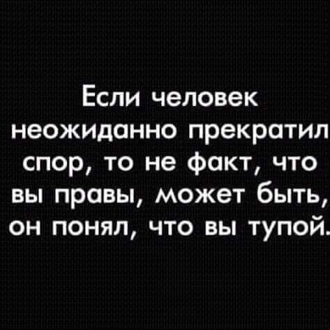 Если человек неожиданно прекратил спор то не факт что вы правы может быть он понял что вы тупой