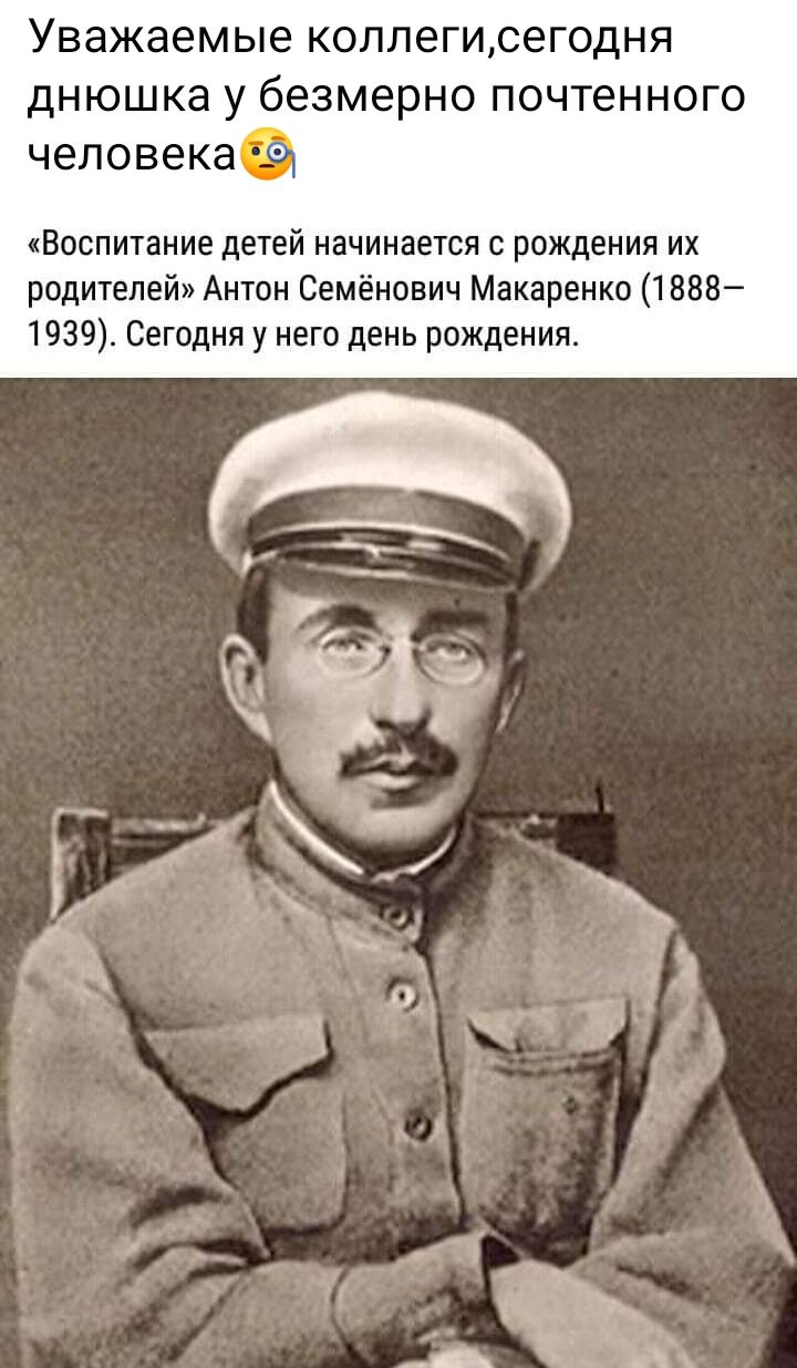 Уважаемые коллегисегодня днюшка у безмерно почтенного человекаа Воспитание детей начинается с рождения их родителей Антон Семёнович Макаренко 1888 1939 Сегодня у него день рождения