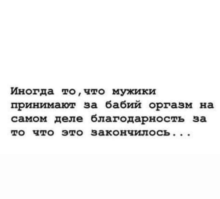 Иногда точто мужики принтам за бабий оргазм на самом деле благодарность за то что это закончилось