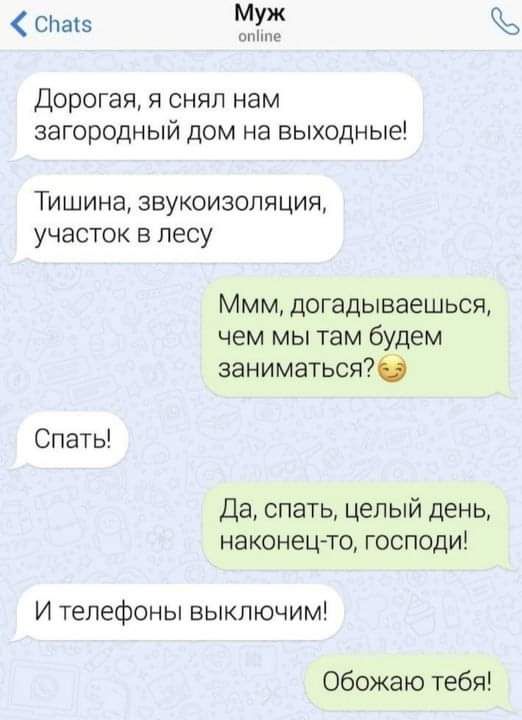 С1а5 Муж омімш Дорогая я снял нам загородный дом на выходные Тишина звукоизоляция участок в лесу Ммм догадываешься чем мы там будем заниматься76 Спать Да спать целый день наконец то господи И телефоны выключим Обожаю тебя