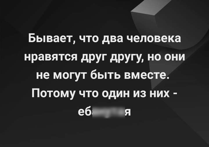 Бывает что два человека нравятся друг другу но они не могут быть вместе Потому что один из них еб ся