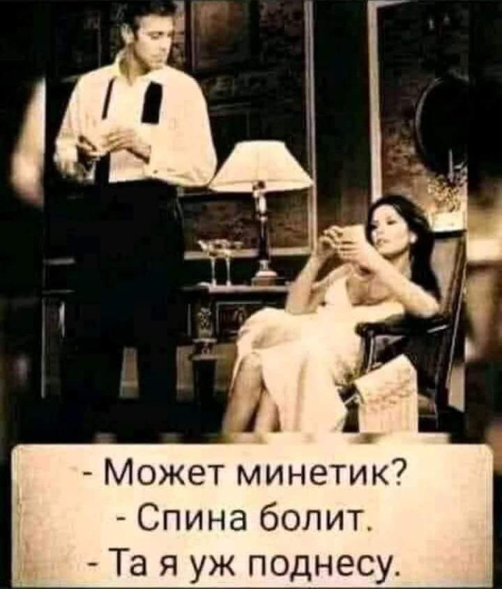Может минетик Спина болит Та я уж поднесу