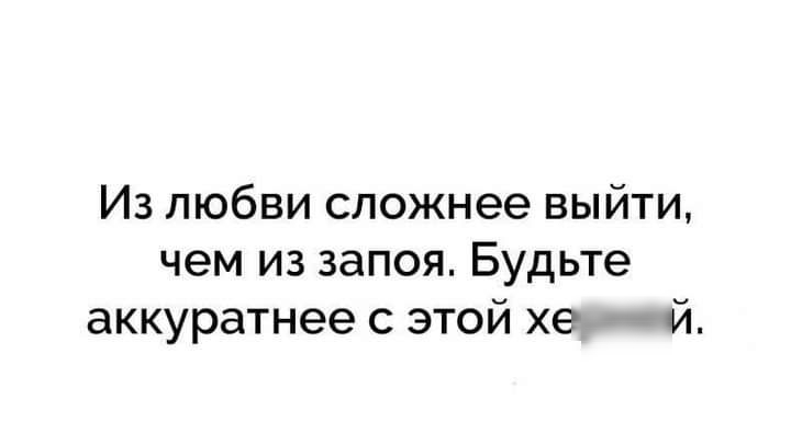 Из любви сложнее выйти чем из запоя Будьте аккуратнее с этой хе й