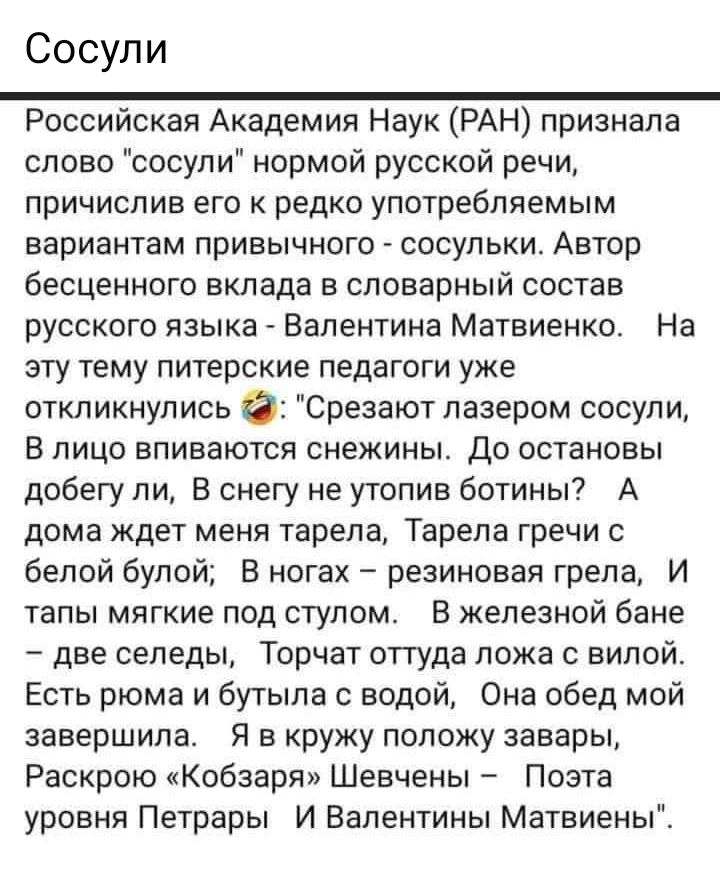 Сосули Российская Академия Наук РАН признала слово сосули нормой русской речи причислив его к редко употребляемым вариантам привычного сосульки Автор бесценного вклада в словарный состав русского языка Валентина Матвиенко На эту тему питерские педагоги уже откликнулись Срезают лазером сосули В лицо впиваются снежины До остановы добегу ли В снегу не утопив ботины А дома ждет меня тарела Тарела греч