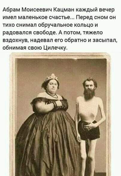 Абрам Моисеевич Кацман каждый вечер имел маленькое счастье Перед сном он ТИХО СНИМЕП обручальное КОЛЬЦО И радовался свободе А потом тяжело вздохнув надевал его обратно и засыпал обнимая свою Ципечку
