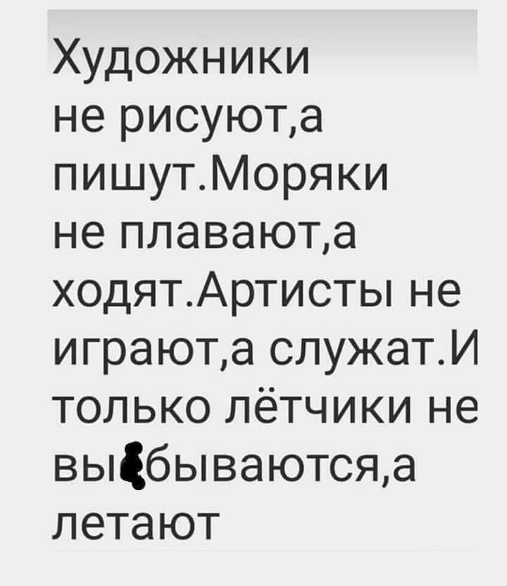 Художники не рисуюта пишутМоряки не плаваюта ходятАртисты не играюта служатИ только лётчики не вьЩбываютсяд летают