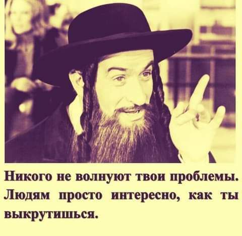 Никого не волнуют твои проблемы Людям просто интересно как ты выкрутишься