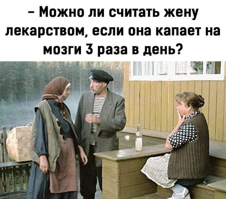 Можно ли считать жену лекарством если она капает на мозги 3 раза в день ШП