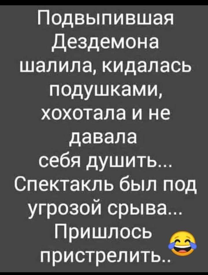 Подвыпившая Дездемона шалила кидалась подушками хохотала и не давала себя душить Спектакль был под угрозой срыва Пришлось пристрелить