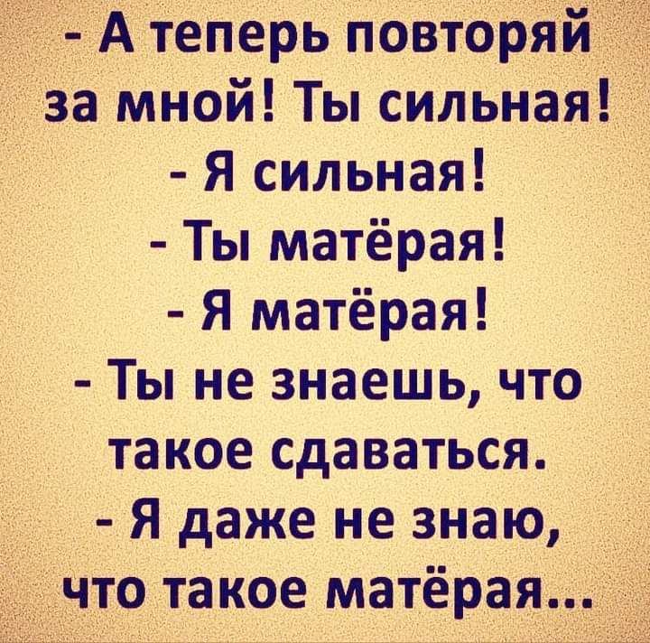 теперь повторя за Мной Ты сильная Я сильная Ты матёрая Я матёрая д Ты не знаешь что такое сдаваться Я даже не знаю отакое матерая