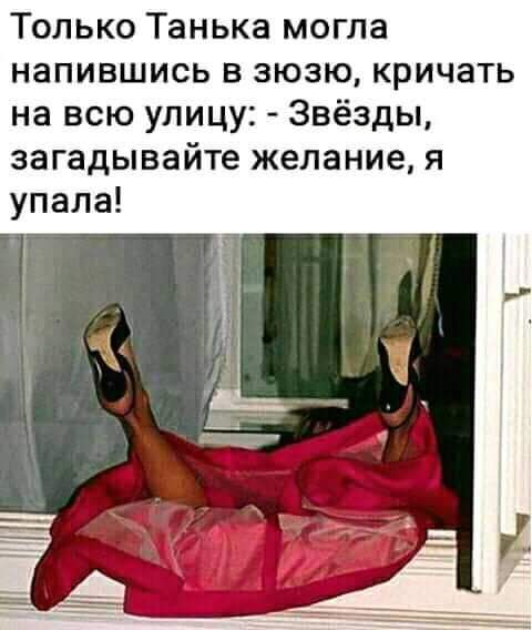 Только Танька могла напившись в зюзю кричать на всю улицу Звёзды загадывайте желание я