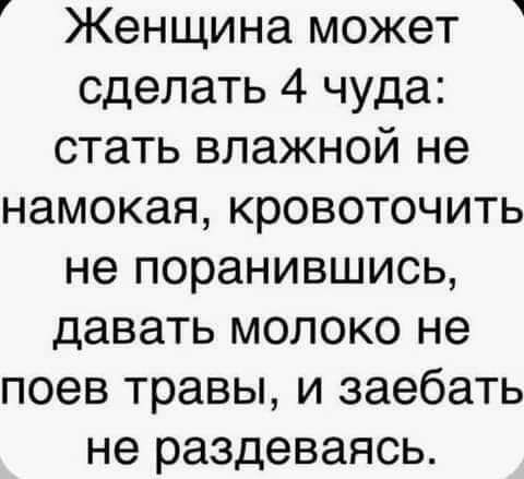 Женщина может сделать 4 чуда стать влажной не намекая кровоточить не поранившись давать молоко не поев травы и заебать не раздеваясь