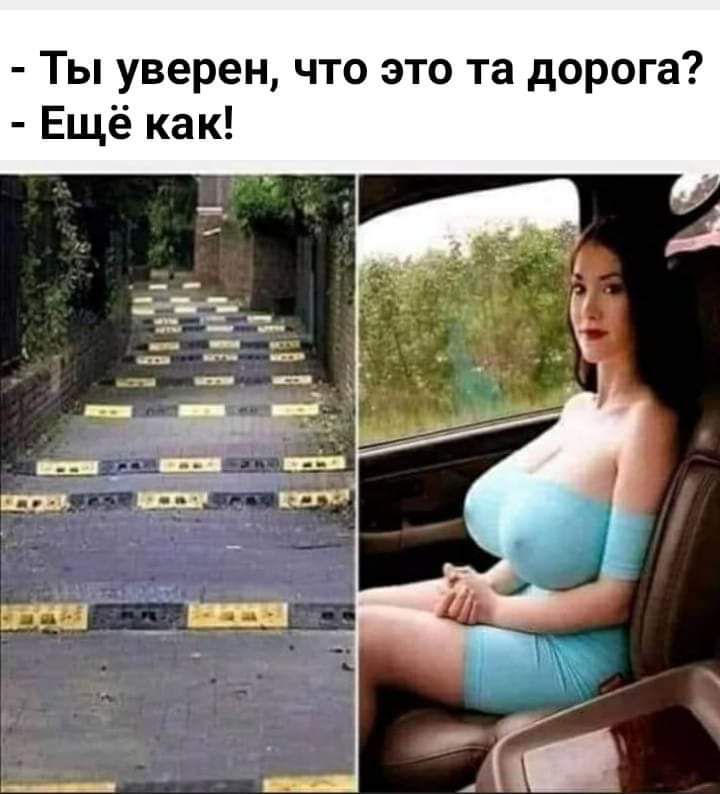 Ты уверен что это та дорога Ещё как
