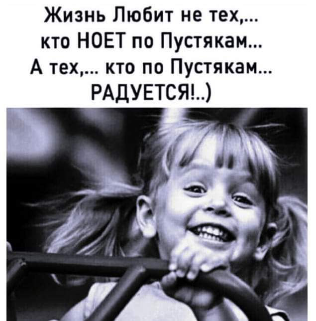 Жизнь Любит не тех кто НОЕТ по Пустякам А тех кто по Пустякам РАДУЕТСЯ