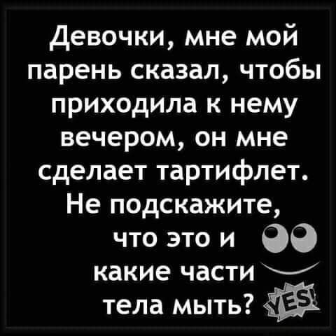 девочки мне мой парень сказал чтобы приходила к нему вечером он мне сделает тартифлет Не подскажите что это и 00 какие части тела мыть