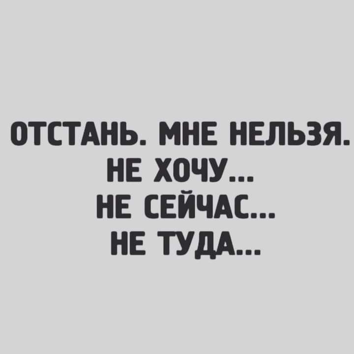 ОТСТАНЬ МНЕ НЕЛЬЗЯ НЕ ХПЧУ НЕ СЕЙЧАС НЕ ТУДА