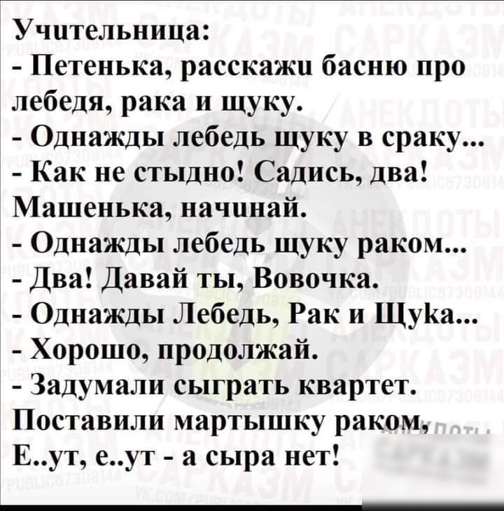 Учительница Петенька расскажи басню про лебедя рака и щуку Однажды лебедь щуку в сраку Как не стыдно Садись два Машенька начинай Однажды лебедь щуку раком Два Давай ты Вовочка Однажды Лебедь Рак и ЩуКа Хорошо продолжай Задумали сыграть квартет Поставили мартышку раком Еут еут а сыра нет