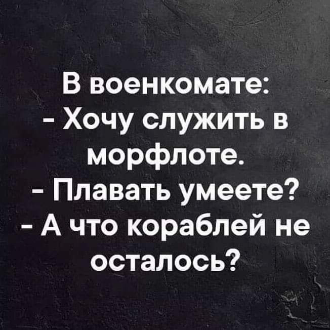 В военкомате Хочу служить в морфлоте Плавать умеете А что кораблей не осталось
