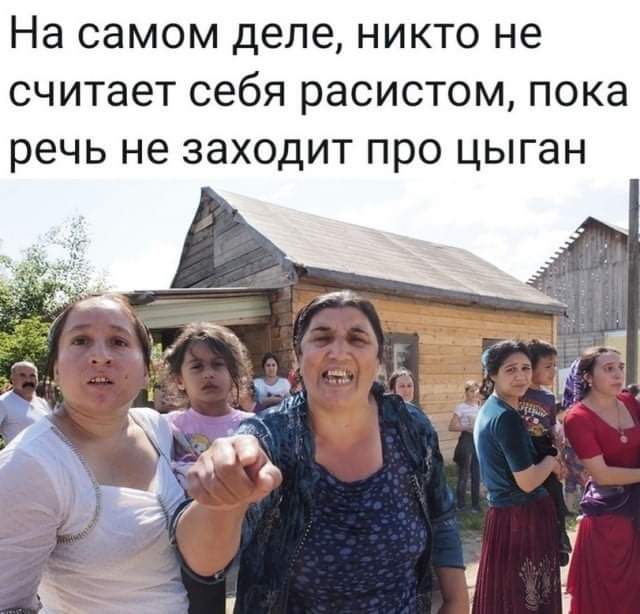 На самом деле никто не считает себя расистом пока речь не заходит про цыган