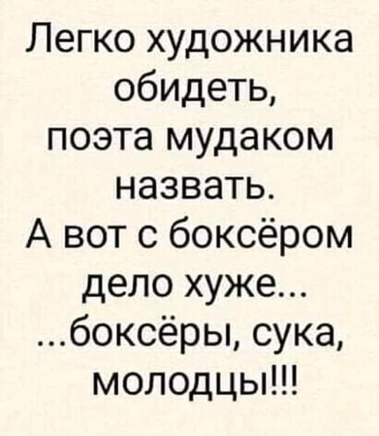 Легко художника обидеть поэта мудаком назвать А вот с боксёром дело хуже боксёры сука молодцы