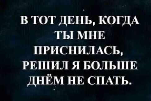 в тот динь КОГДА ты мнв приснились РЕШИЛ я БОЛЬШЕ ДНЁМ НЕ СПАТЬ