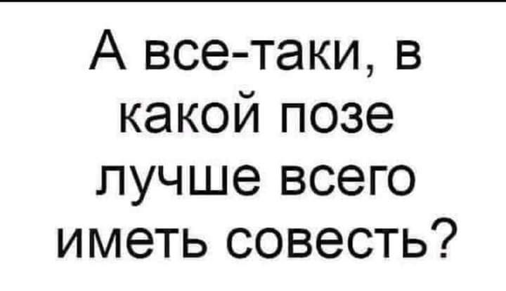А все таки в какой позе лучше всего иметь совесть